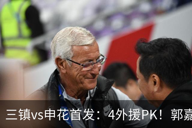三镇vs申花首发：4外援PK！郭嘉宇、绍尔先发，阿苏埃、吴曦出战