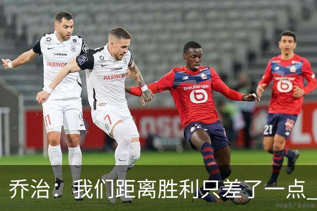 乔治：我们距离胜利只差了一点 输球后数据毫无意义