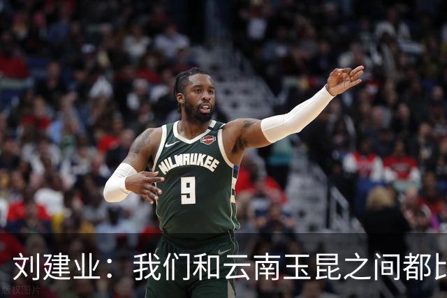 刘建业：我们和云南玉昆之间都比较熟悉，会把进攻状态调整出来