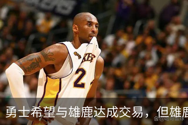 勇士希望与雄鹿达成交易，但雄鹿对铂金似乎没有什么兴趣？