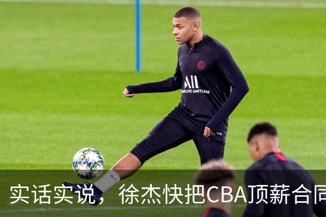 实话实说，徐杰快把CBA顶薪合同给打没了！