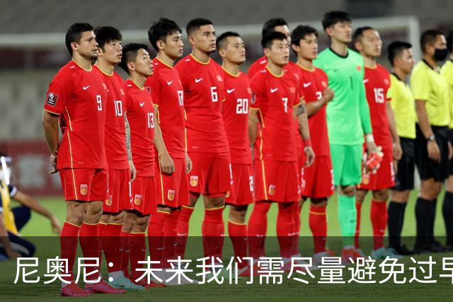 尼奥尼：未来我们需尽量避免过早丢球 与麦卡并肩作战我受益良多