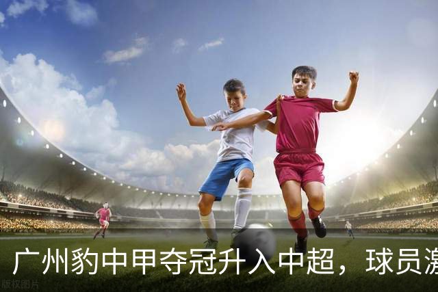 广州豹中甲夺冠升入中超，球员激动哭泣&教练组疯狂拥抱