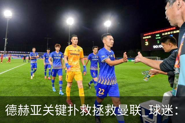 德赫亚关键扑救拯救曼联 球迷：他比C罗更配得上MVP