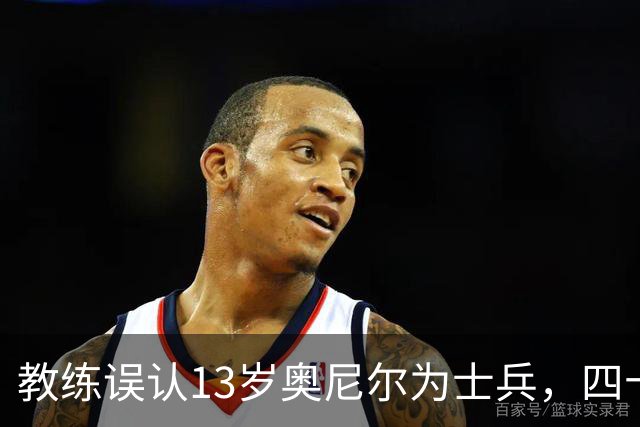 教练误认13岁奥尼尔为士兵，四十年情谊成佳话