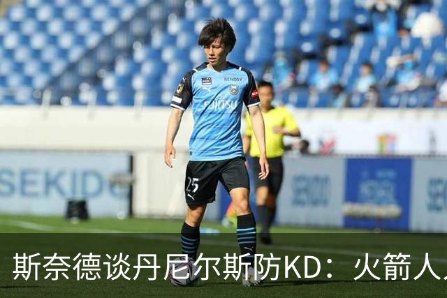 斯奈德谈丹尼尔斯防KD：火箭人人能持球 不可能让他防住所有人