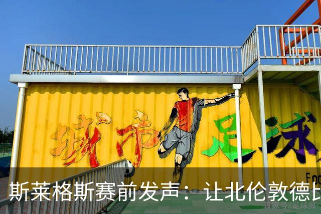 斯莱格斯赛前发声：让北伦敦德比胜利成为转折点
