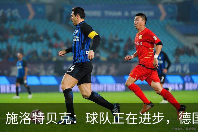施洛特贝克：球队正在进步，德国杯是夺冠的捷径