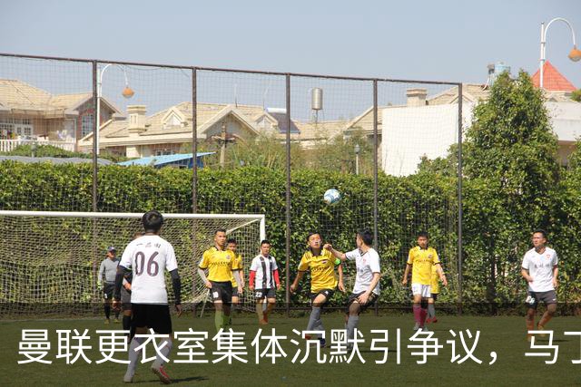 曼联更衣室集体沉默引争议，马丁内斯风波余波未平