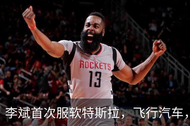 李斌首次服软特斯拉，飞行汽车，这个真没有！雷军：我们干的都是别人能干的，马斯克干的别人想不到，我们比不过他