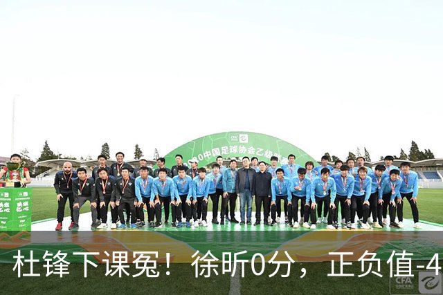 杜锋下课冤！徐昕0分，正负值-48，焦泊乔太软，球迷排队道歉！