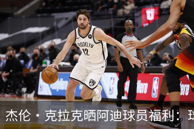 杰伦·克拉克晒阿迪球员福利：球鞋新款随便拿 还不占装备额度