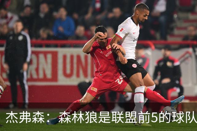 杰弗森：森林狼是联盟前5的球队 比肩尼克斯、76人、雷霆、马刺