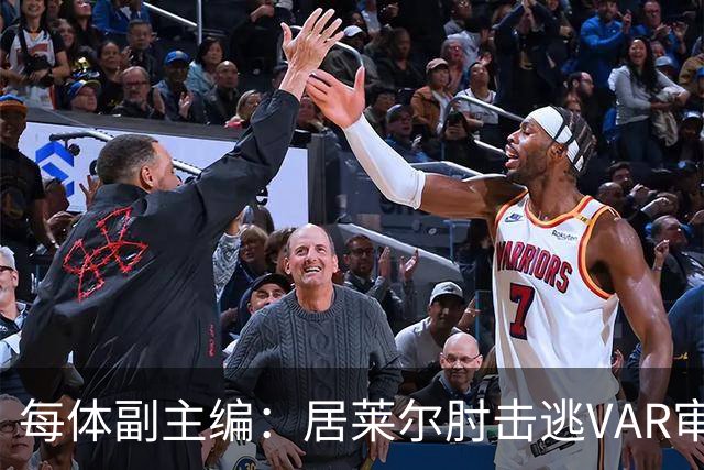 每体副主编：居莱尔肘击逃VAR审查，主裁判当时害怕了