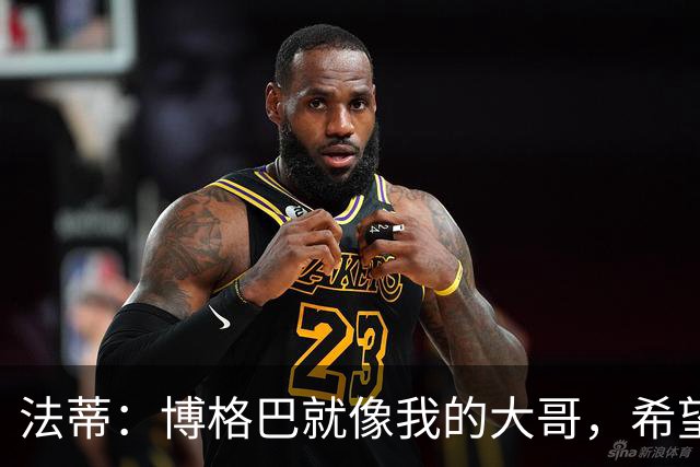 法蒂：博格巴就像我的大哥，希望他尽快回归重新享受足球的乐趣