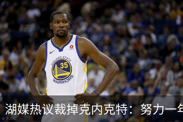 湖媒热议裁掉克内克特：努力一年没找到下家 更看重布朗尼 选他就是错误