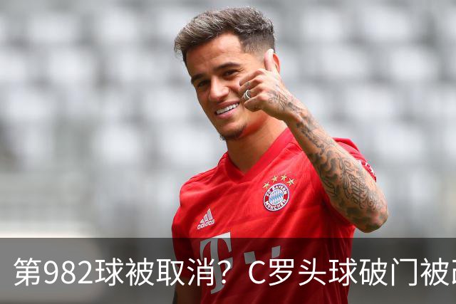 第982球被取消？C罗头球破门被改成对手乌龙！FIFA+3大网站已更新：同一颗头球，凭什么开出两本账？