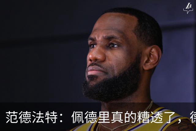 范德法特：佩德里真的糟透了，德容没有必要害怕竞争