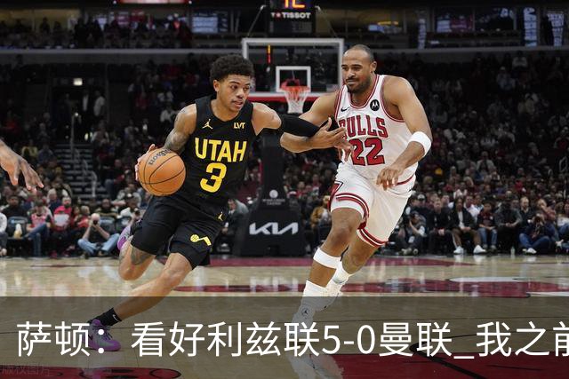 萨顿：看好利兹联5-0曼联 我之前失了智才每周看好曼联赢球