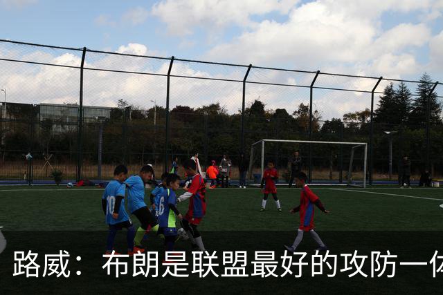 路威：布朗是联盟最好的攻防一体球员 本赛季有望力压文班拿DPOY
