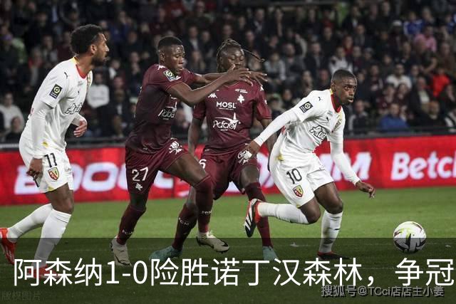 阿森纳1-0险胜诺丁汉森林，争冠希望仍在