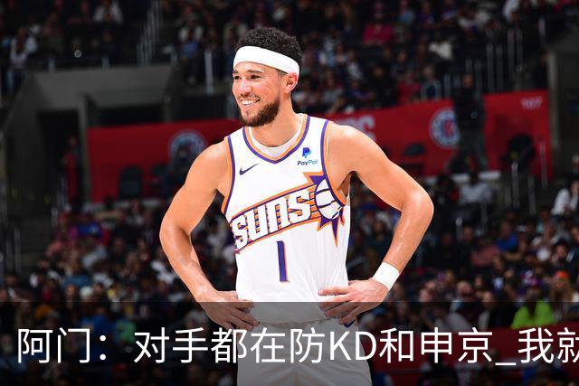 阿门：对手都在防KD和申京 我就有空位扣篮和底角三分机会