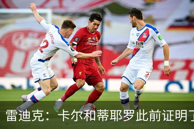雷迪克：卡尔&蒂耶罗此前证明了自己 今天其他球员也能得到机会