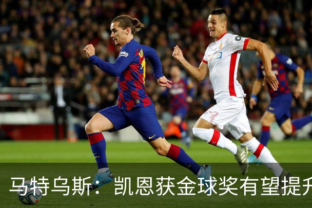 马特乌斯：凯恩获金球奖有望提升德甲国际影响力