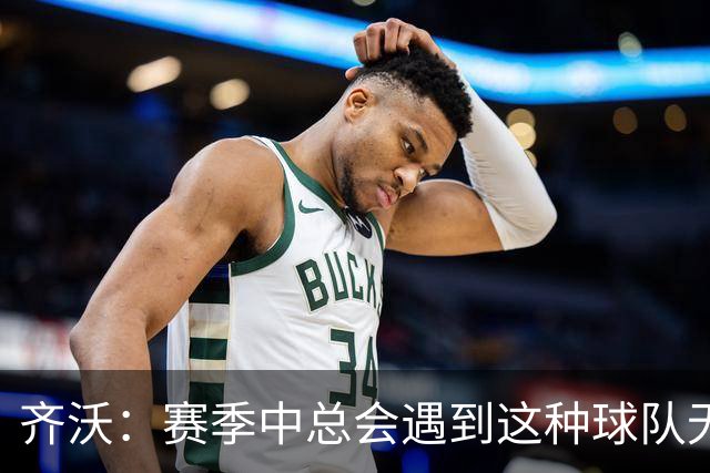 齐沃：赛季中总会遇到这种球队无法发挥出应有水平的比赛