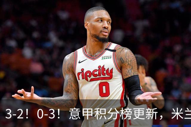 3-2！0-3！意甲积分榜更新，米兰险胜进前四，尤文溃败掉出前六！