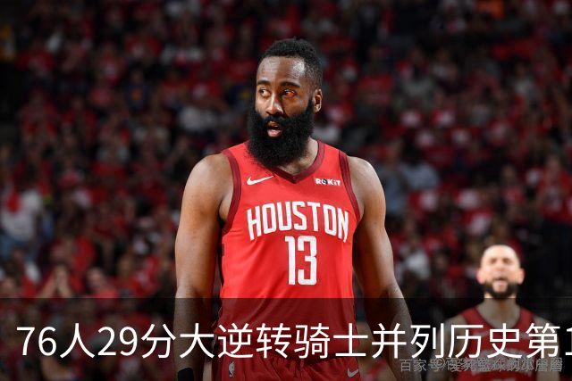 76人29分大逆转骑士并列历史第10！历史第一为单场逆转36分