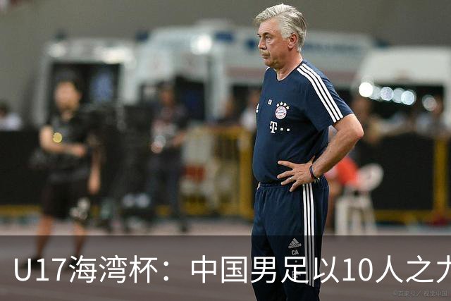 U17海湾杯：中国男足以10人之力2-1战胜阿曼，强势领跑小组